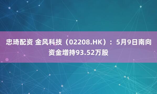 忠琦配资 金风科技（02208.HK）：5月9日南向资金增持93.52万股
