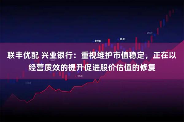 联丰优配 兴业银行：重视维护市值稳定，正在以经营质效的提升促进股价估值的修复